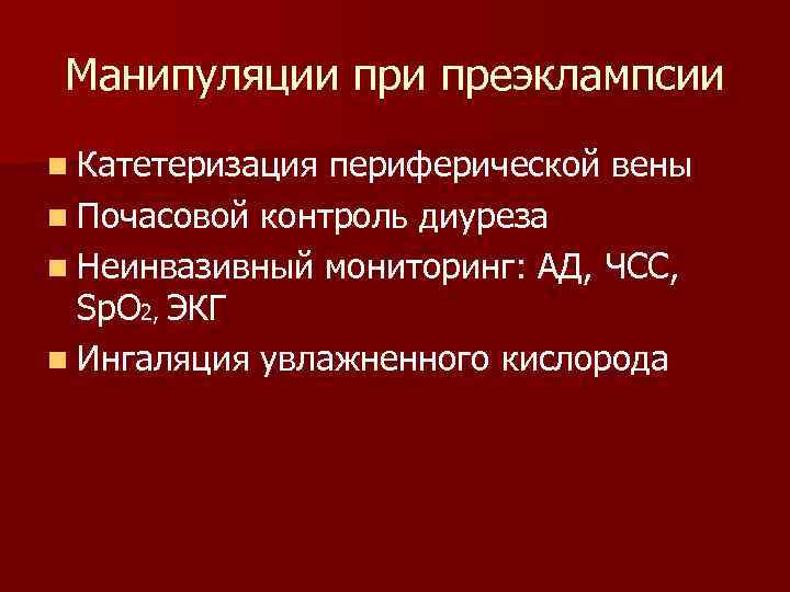 Манипуляции преэклампсии n Катетеризация периферической вены n Почасовой контроль диуреза n Неинвазивный мониторинг: АД,