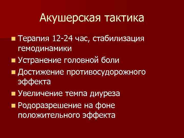 Акушерская тактика n Терапия 12 -24 час, стабилизация гемодинамики n Устранение головной боли n