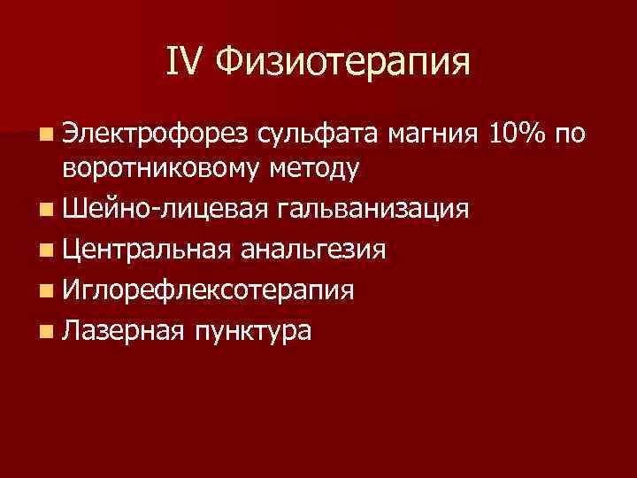 IV Физиотерапия n Электрофорез сульфата магния 10% по воротниковому методу n Шейно-лицевая гальванизация n