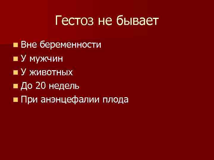 Гестоз не бывает n Вне беременности n У мужчин n У животных n До