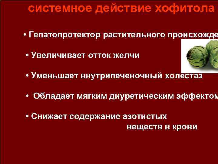 системное действие хофитола • Гепатопротектор растительного происхожде • Увеличивает отток желчи • Уменьшает внутрипеченочный