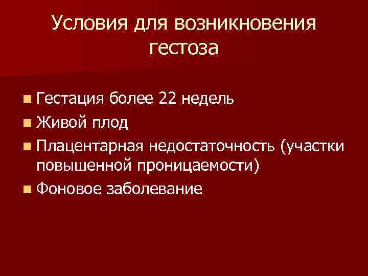 Условия для возникновения гестоза n Гестация более 22 недель n Живой плод n Плацентарная