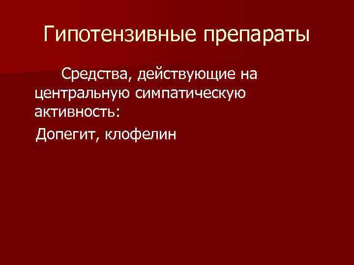 Гипотензивные препараты Средства, действующие на центральную симпатическую активность: Допегит, клофелин 