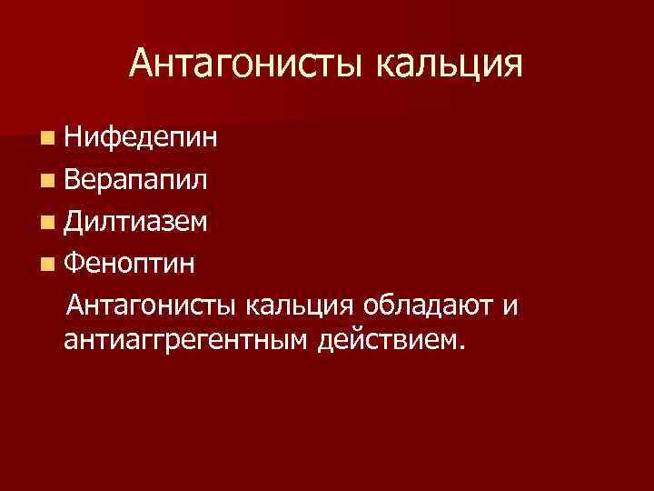 Антагонисты кальция n Нифедепин n Верапапил n Дилтиазем n Феноптин Антагонисты кальция обладают и