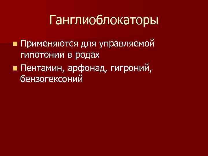 Ганглиоблокаторы n Применяются для управляемой гипотонии в родах n Пентамин, арфонад, гигроний, бензогексоний 