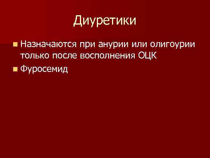 Диуретики n Назначаются при анурии или олигоурии только после восполнения ОЦК n Фуросемид 