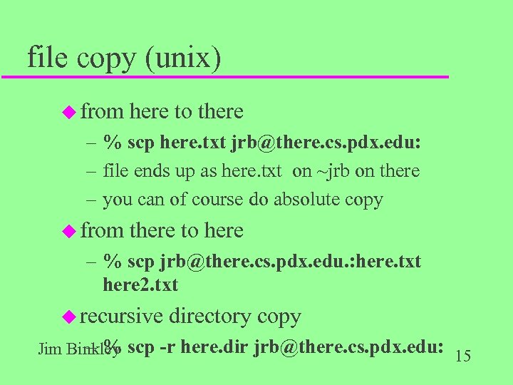 file copy (unix) u from here to there – % scp here. txt jrb@there.