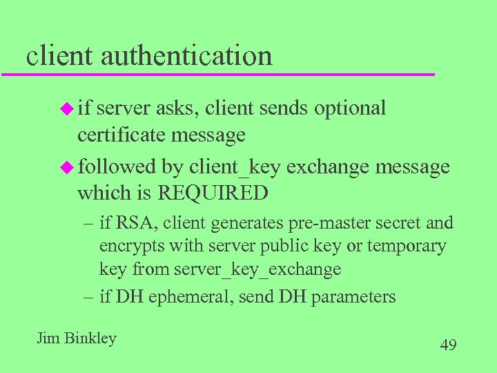 client authentication u if server asks, client sends optional certificate message u followed by