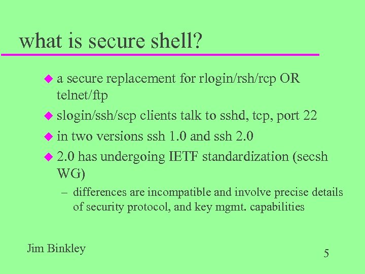 what is secure shell? ua secure replacement for rlogin/rsh/rcp OR telnet/ftp u slogin/ssh/scp clients