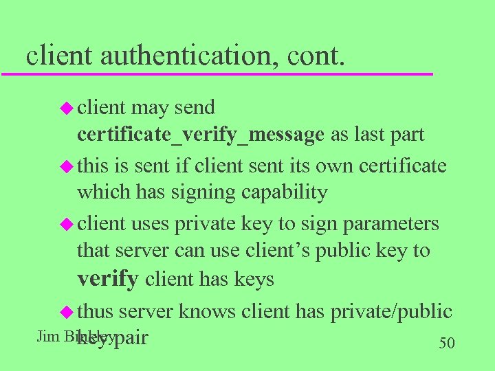 client authentication, cont. u client may send certificate_verify_message as last part u this is