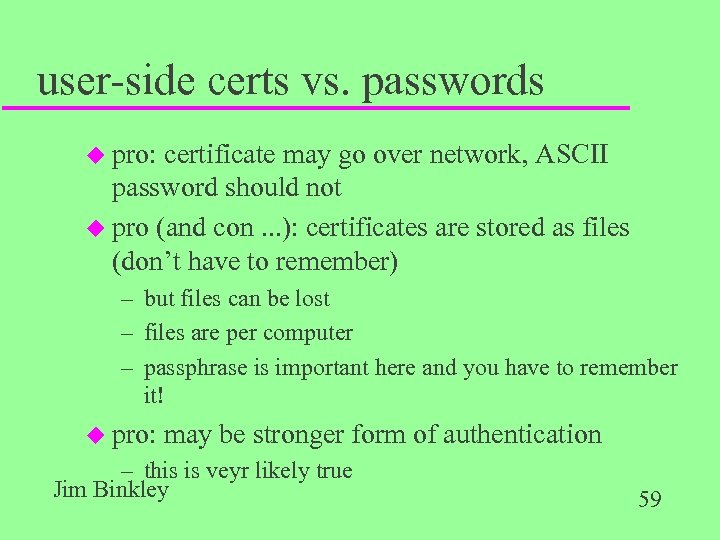 user-side certs vs. passwords u pro: certificate may go over network, ASCII password should