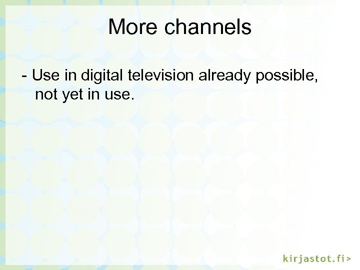 More channels - Use in digital television already possible, not yet in use. 