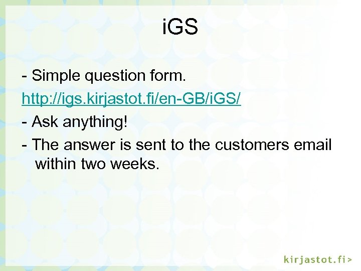 i. GS - Simple question form. http: //igs. kirjastot. fi/en-GB/i. GS/ - Ask anything!