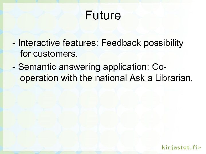 Future - Interactive features: Feedback possibility for customers. - Semantic answering application: Cooperation with