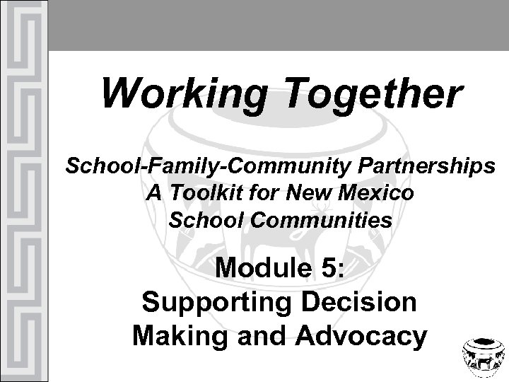 Working Together School-Family-Community Partnerships A Toolkit for New Mexico School Communities Module 5: Supporting