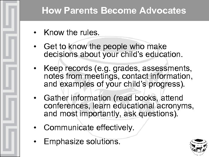 How Parents Become Advocates • Know the rules. • Get to know the people