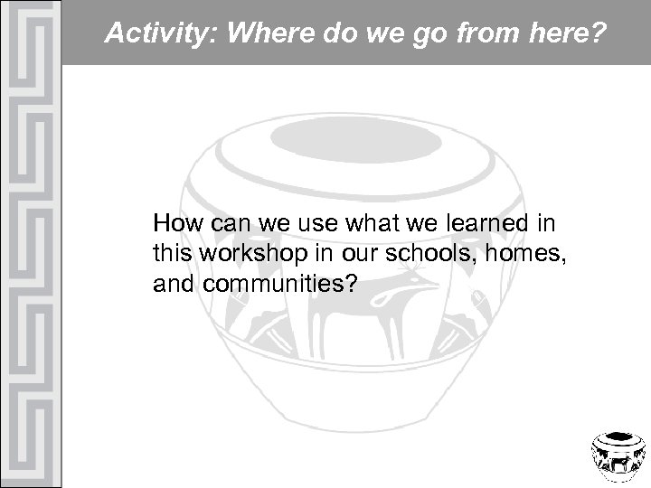 Activity: Where do we go from here? How can we use what we learned
