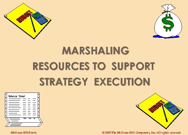 MARSHALING RESOURCES TO SUPPORT STRATEGY EXECUTION Mc. Graw-Hill/Irwin © 2005 The Mc. Graw-Hill Companies,