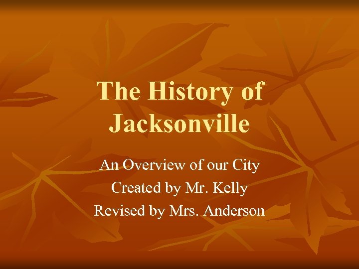 The History of Jacksonville An Overview of our City Created by Mr. Kelly Revised