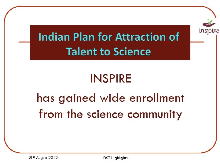 INSPIRE has gained wide enrollment from the science community 21 st August 2012 DST