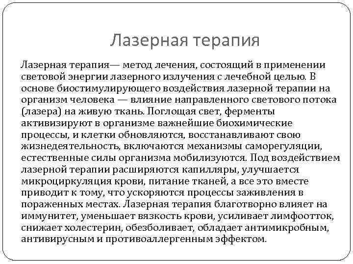 Лазерная терапия— метод лечения, состоящий в применении световой энергии лазерного излучения с лечебной целью.