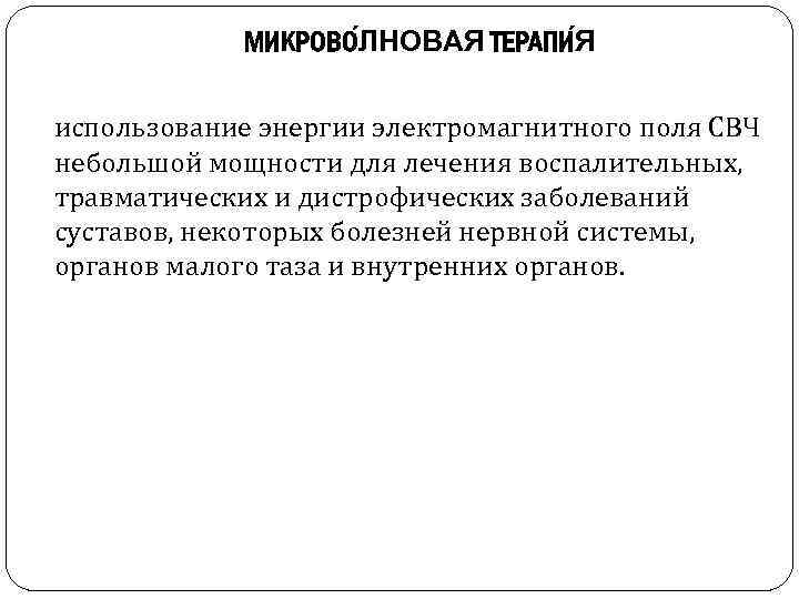 МИКРОВО ЛНОВАЯ ТЕРАПИ Я использование энергии электромагнитного поля СВЧ небольшой мощности для лечения воспалительных,