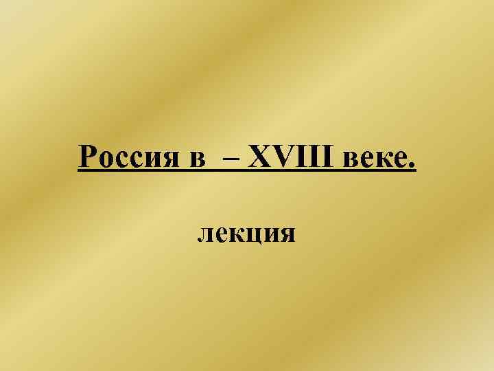Россия в – XVIII веке. лекция 