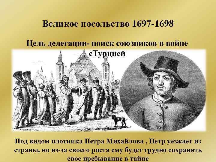 Великое посольство 1697 -1698 Цель делегации- поиск союзников в войне с. Турцией Под видом