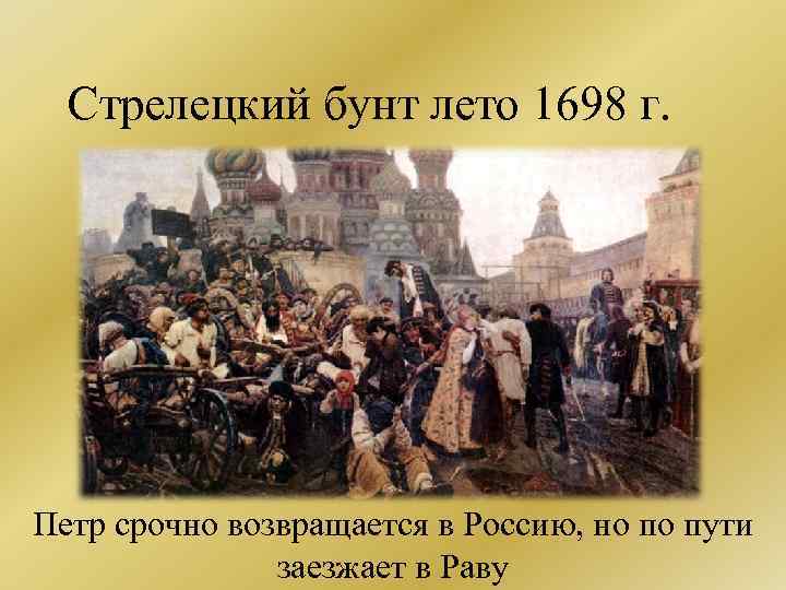 Стрелецкий бунт лето 1698 г. Петр срочно возвращается в Россию, но по пути заезжает