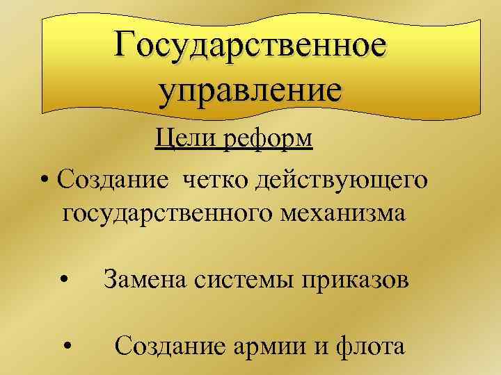Государственное управление Цели реформ • Создание четко действующего государственного механизма • Замена системы приказов