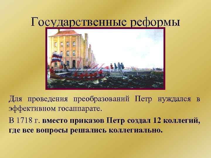 Государственные реформы Для проведения преобразований Петр нуждался в эффективном госаппарате. В 1718 г. вместо
