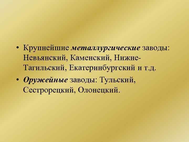  • Крупнейшие металлургические заводы: Невьянский, Каменский, Нижне. Тагильский, Екатеринбургский и т. д. •