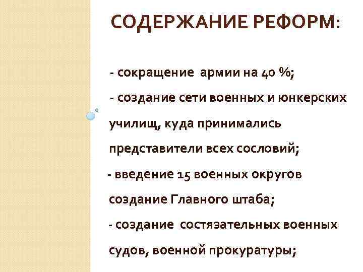 СОДЕРЖАНИЕ РЕФОРМ: - сокращение армии на 40 %; - создание сети военных и юнкерских