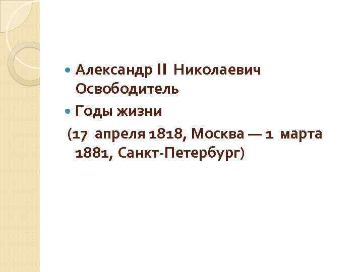 Александр II Николаевич Освободитель Годы жизни (17 апреля 1818, Москва — 1 марта