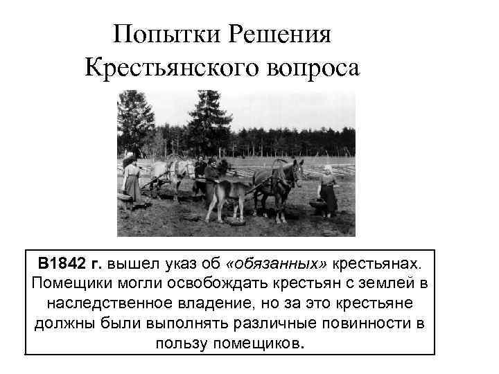 Попытки Решения Крестьянского вопроса В 1842 г. вышел указ об «обязанных» крестьянах. Помещики могли