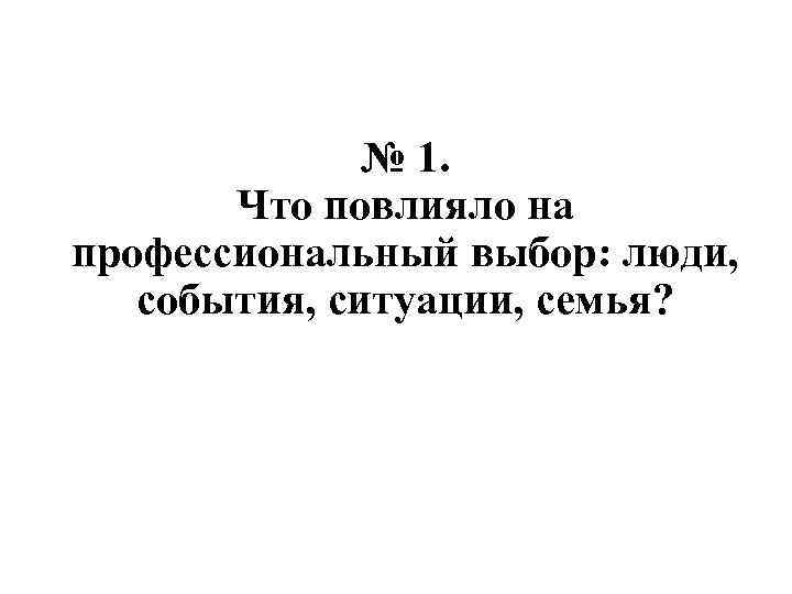 № 1. Что повлияло на профессиональный выбор: люди, события, ситуации, семья? 