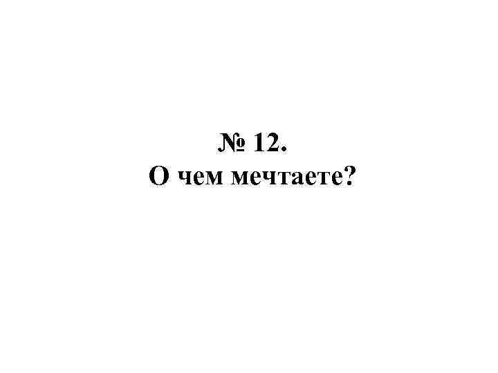 № 12. О чем мечтаете? 
