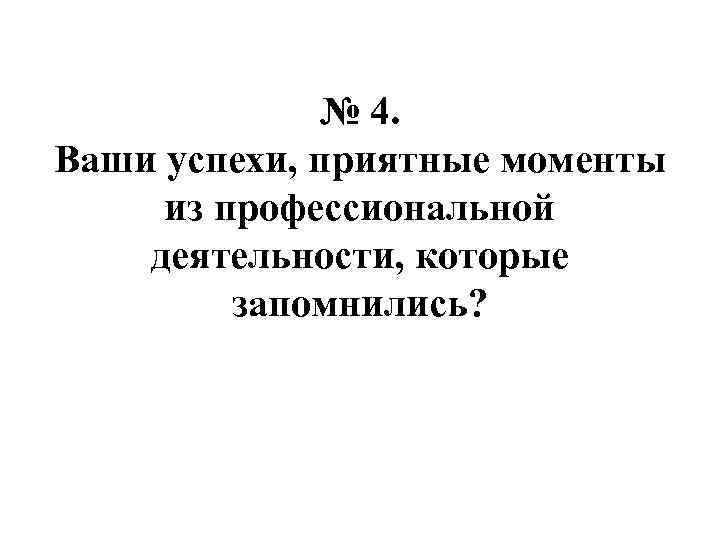 № 4. Ваши успехи, приятные моменты из профессиональной деятельности, которые запомнились? 