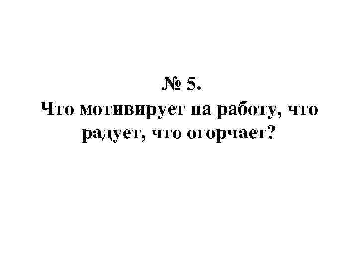№ 5. Что мотивирует на работу, что радует, что огорчает? 