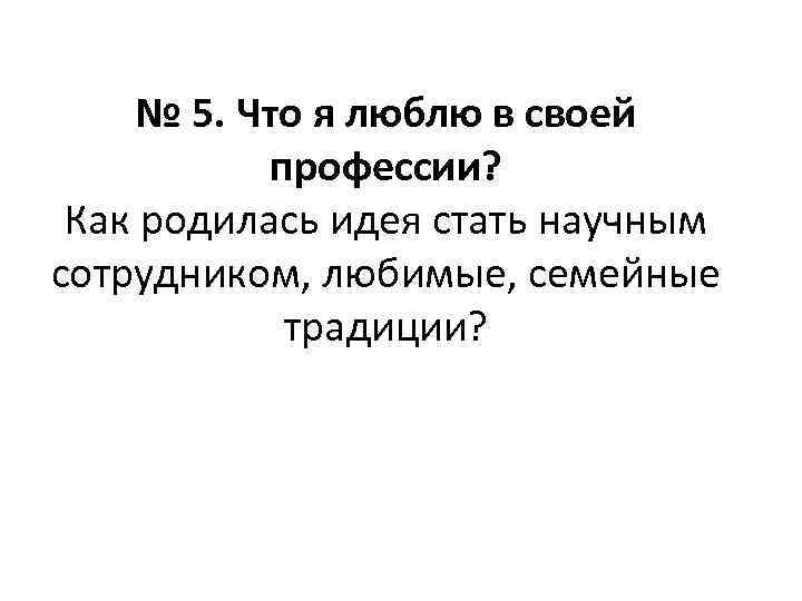 № 5. Что я люблю в своей профессии? Как родилась идея стать научным сотрудником,