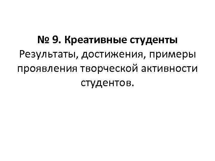 № 9. Креативные студенты Результаты, достижения, примеры проявления творческой активности студентов. 