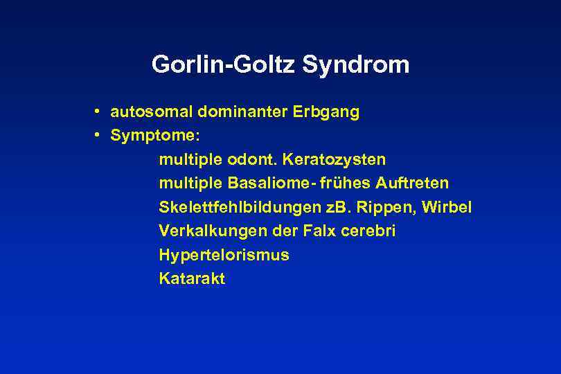Gorlin-Goltz Syndrom • autosomal dominanter Erbgang • Symptome: multiple odont. Keratozysten multiple Basaliome- frühes