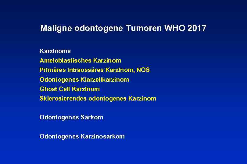 Maligne odontogene Tumoren WHO 2017 Karzinome Ameloblastisches Karzinom Primäres intraossäres Karzinom, NOS Odontogenes Klarzellkarzinom