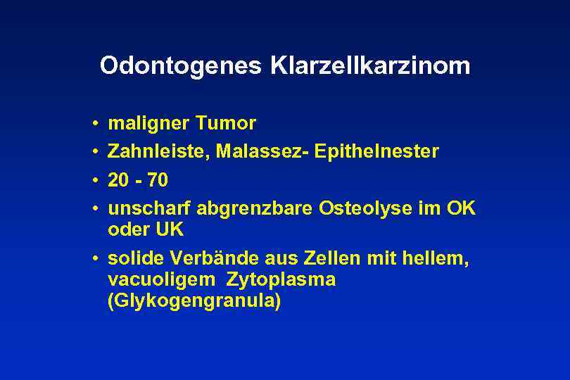 Odontogenes Klarzellkarzinom • • maligner Tumor Zahnleiste, Malassez- Epithelnester 20 - 70 unscharf abgrenzbare