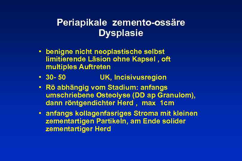 Periapikale zemento-ossäre Dysplasie • benigne nicht neoplastische selbst limitierende Läsion ohne Kapsel , oft