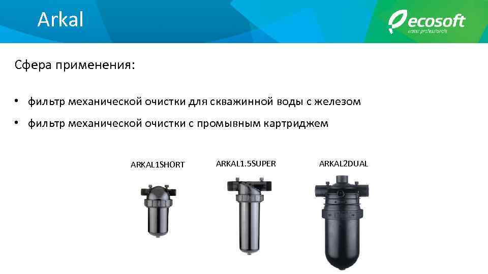 Arkal Сфера применения: • фильтр механической очистки для скважинной воды с железом • фильтр