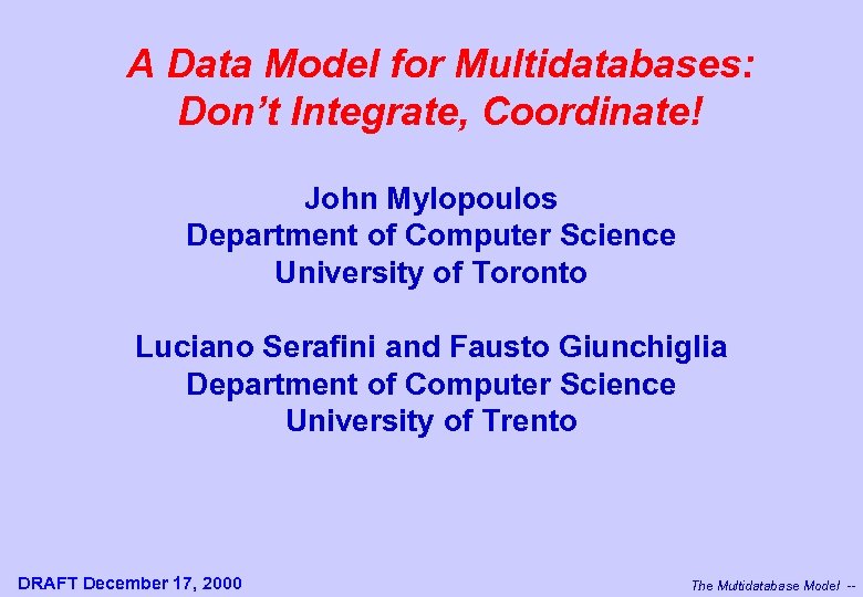 A Data Model for Multidatabases: Don’t Integrate, Coordinate! John Mylopoulos Department of Computer Science