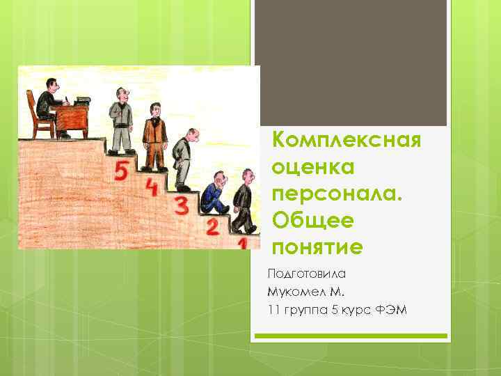 Комплексная оценка персонала. Общее понятие Подготовила Мукомел М. 11 группа 5 курс ФЭМ 