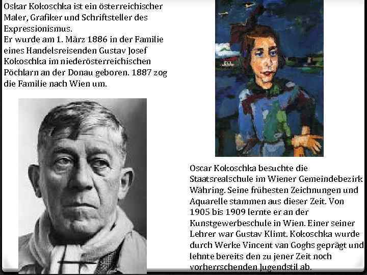 Oskar Kokoschka ist ein österreichischer Maler, Grafiker und Schriftsteller des Expressionismus. Er wurde am