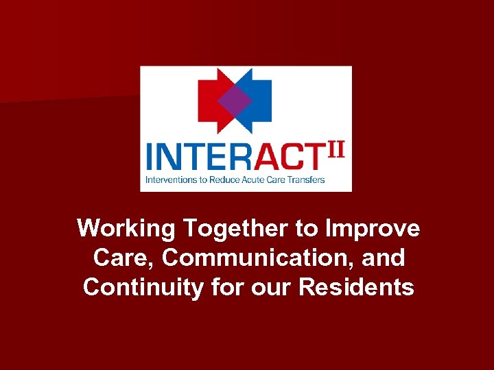 Working Together to Improve Care, Communication, and Continuity for our Residents 